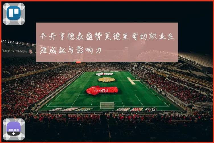 乔丹亨德森盛赞莫德里奇的职业生涯成就与影响力