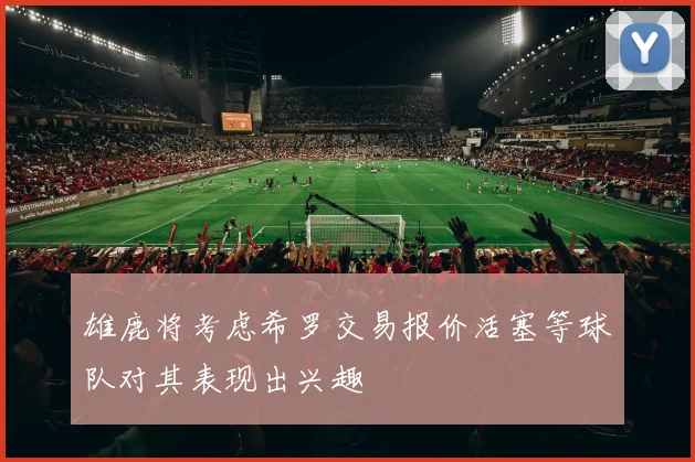 雄鹿将考虑希罗交易报价活塞等球队对其表现出兴趣