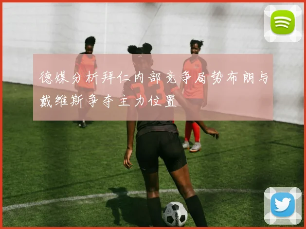 德媒分析拜仁内部竞争局势布朗与戴维斯争夺主力位置