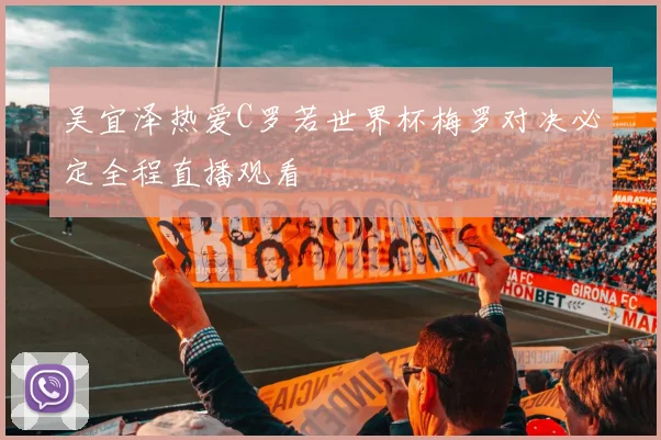 吴宜泽热爱C罗若世界杯梅罗对决必定全程直播观看