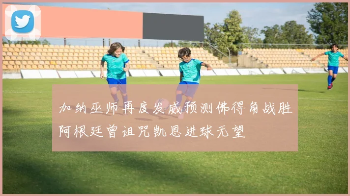 加纳巫师再度发威预测佛得角战胜阿根廷曾诅咒凯恩进球无望