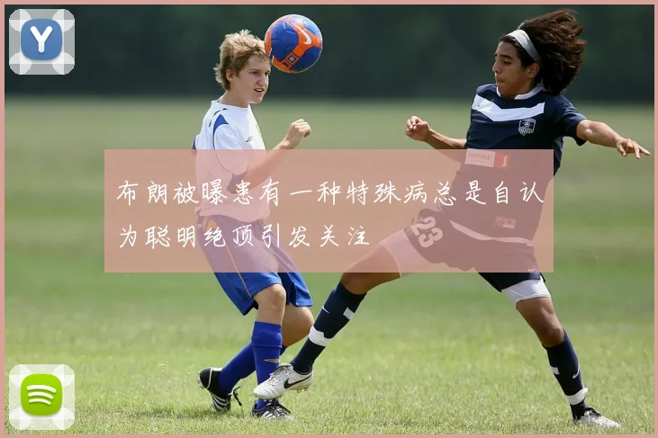 布朗被曝患有一种特殊病总是自认为聪明绝顶引发关注