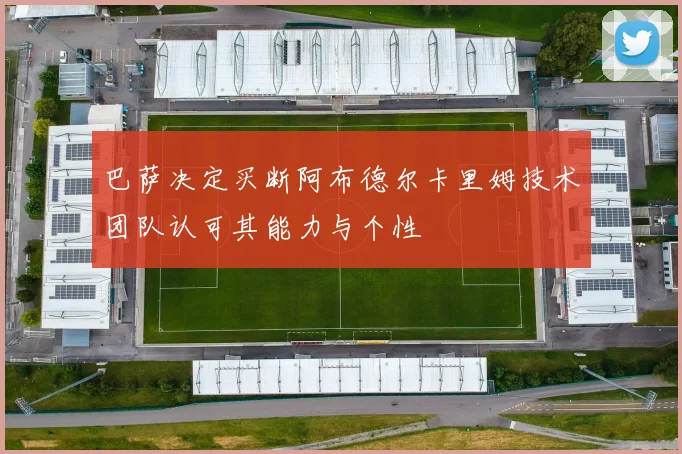 巴萨决定买断阿布德尔卡里姆技术团队认可其能力与个性
