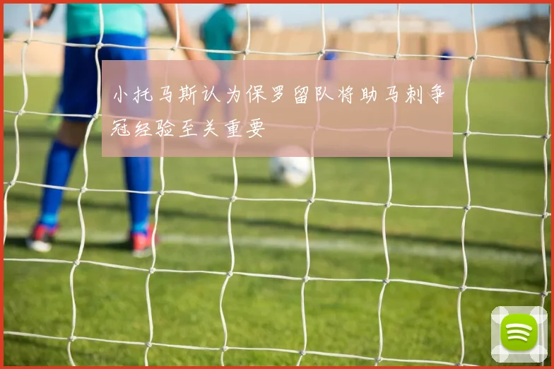 小托马斯认为保罗留队将助马刺争冠经验至关重要