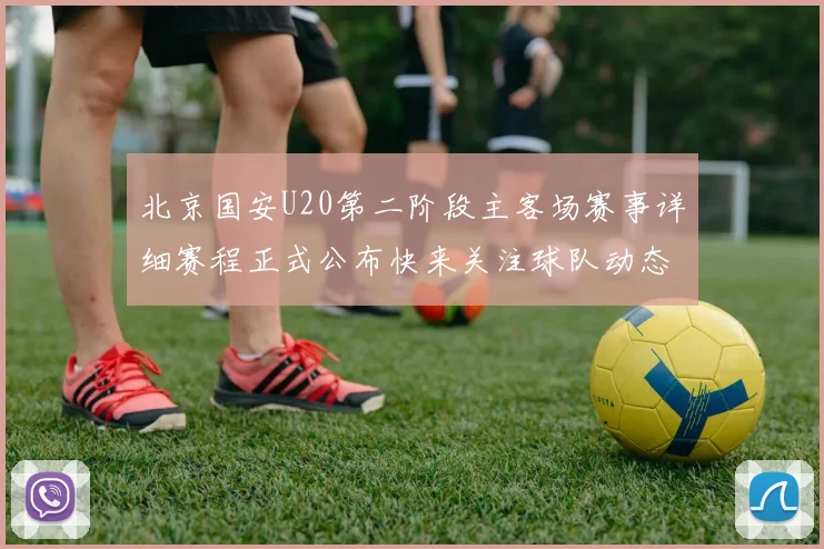 北京国安U20第二阶段主客场赛事详细赛程正式公布快来关注球队动态